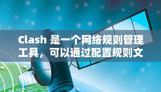 Clash 是一个网络规则管理工具，可以通过配置规则文件来管理网络流量。以下是一些常见的 Clash 规则文件配置示例和技巧