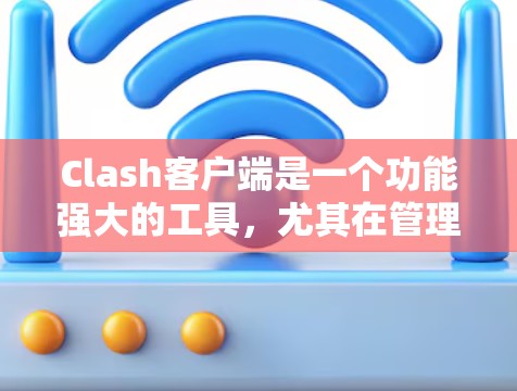 Clash客户端是一个功能强大的工具，尤其在管理多个游戏服务器和优化游戏性能方面具有独特的优势。以下是一些使用Clash客户端的技巧，帮助你更好地优化游戏体验