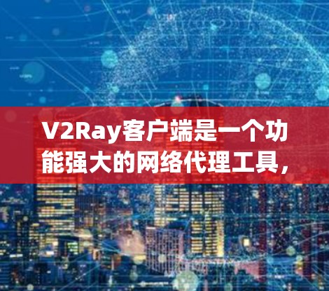V2Ray客户端是一个功能强大的网络代理工具，能够帮助用户绕过网络限制访问特定网站。以下是下载和安装V2Ray客户端的详细步骤