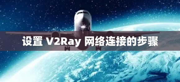 设置 V2Ray 网络连接的步骤