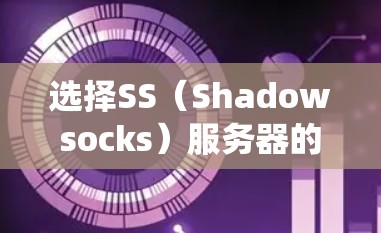 选择SS（Shadowsocks）服务器的方法可以帮助你绕过网络限制，访问受限的网站或服务。以下是一些选择SS服务器的方法和建议