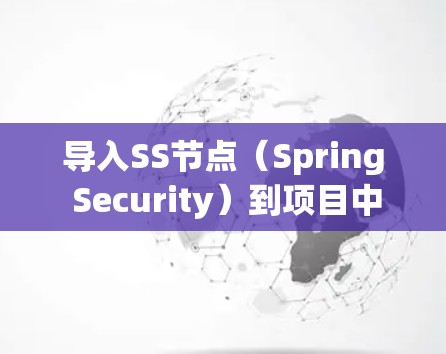 导入SS节点（Spring Security）到项目中，可以按照以下步骤进行
