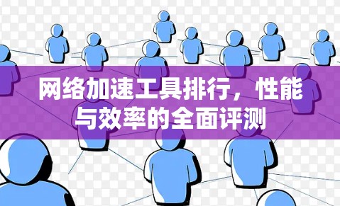 网络加速工具排行，性能与效率的全面评测