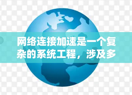 网络连接加速是一个复杂的系统工程，涉及多个层面的优化和技术整合。以下是一些关键点和建议，帮助您有效提升网络性能