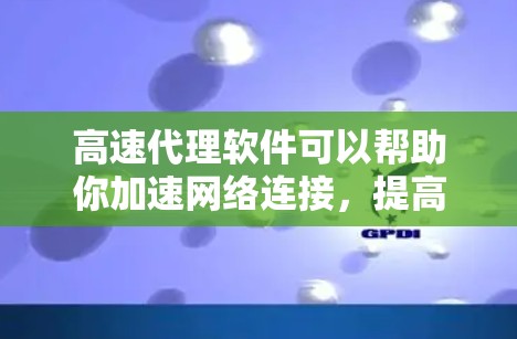 高速代理软件可以帮助你加速网络连接，提高数据传输速度。在选择合适的高速代理软件时，你需要考虑以下几点