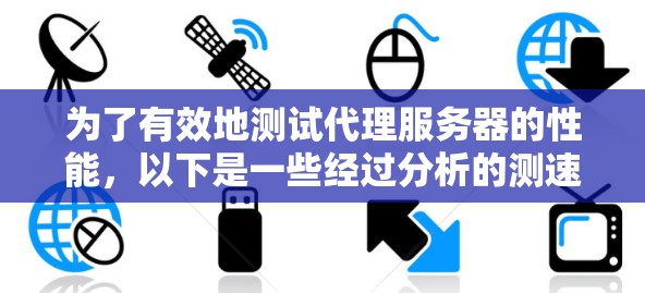 为了有效地测试代理服务器的性能，以下是一些经过分析的测速工具，并根据您的需求进行分类和选择