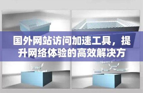 国外网站访问加速工具，提升网络体验的高效解决方案