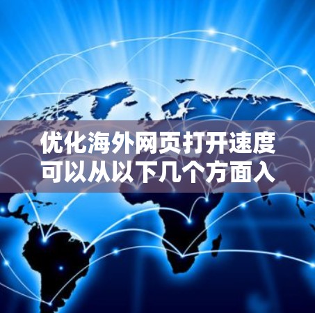 优化海外网页打开速度可以从以下几个方面入手，以确保网页在不同国家和地区的用户访问时能够快速加载并提供良好的用户体验。以下是一些具体的优化方法和建议
