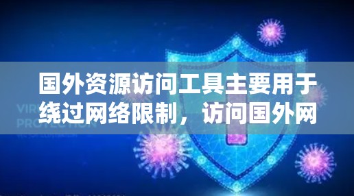 国外资源访问工具主要用于绕过网络限制，访问国外网站或资源。以下是一些常用的工具和方法