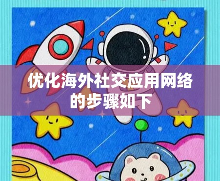 优化海外社交应用网络的步骤如下