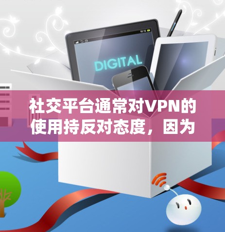 社交平台通常对VPN的使用持反对态度，因为VPN可以用来隐藏真实的网络位置，绕过地理限制或进行其他不当行为。许多社交平台的用户协议和服务条款明确禁止使用VPN或其他类似的技术手段来访问平台
