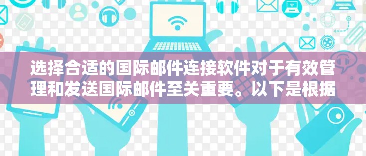 选择合适的国际邮件连接软件对于有效管理和发送国际邮件至关重要。以下是根据您的需求整理的步骤和建议，帮助您找到最适合的解决方案