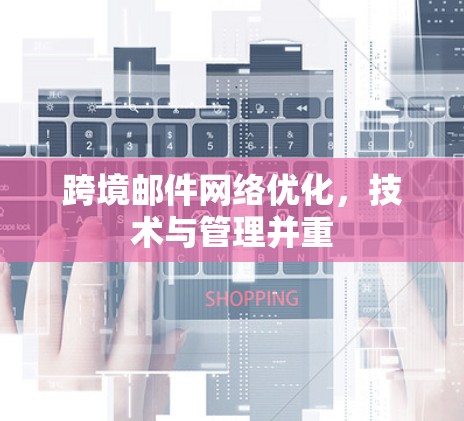 跨境邮件网络优化，技术与管理并重