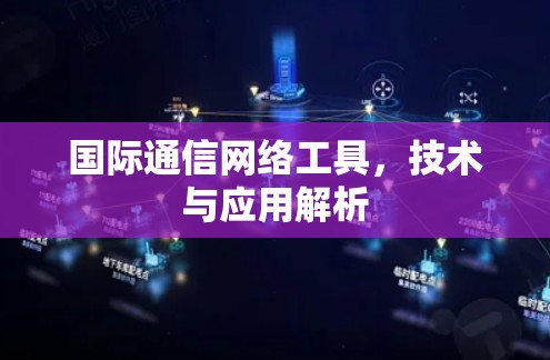 国际通信网络工具，技术与应用解析