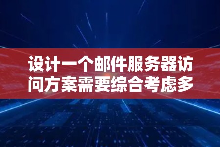 设计一个邮件服务器访问方案需要综合考虑多个方面，确保高效、安全和易用。以下是一个结构化的方案