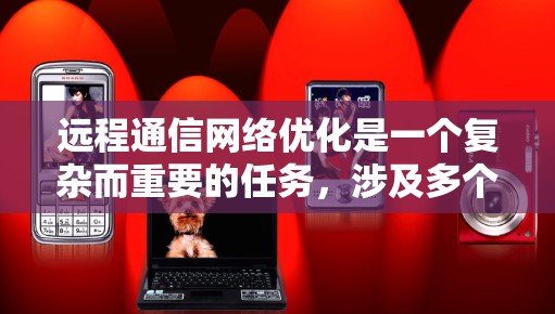 远程通信网络优化是一个复杂而重要的任务，涉及多个方面的改进和调整。以下是一些关键的优化方向和策略