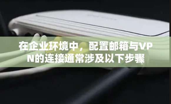 在企业环境中，配置邮箱与VPN的连接通常涉及以下步骤