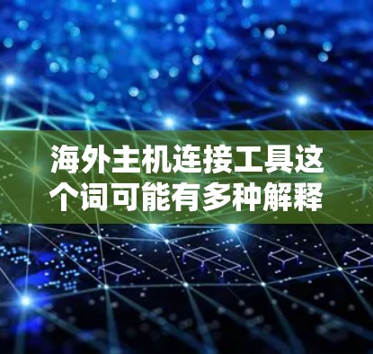 海外主机连接工具这个词可能有多种解释，具体取决于你的需求。以下是一些可能的解释和相关工具