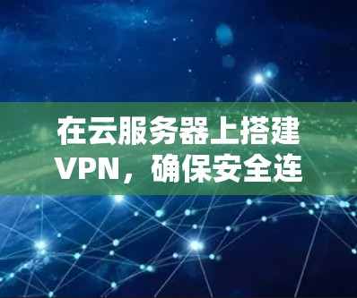 在云服务器上搭建VPN，确保安全连接的步骤如下