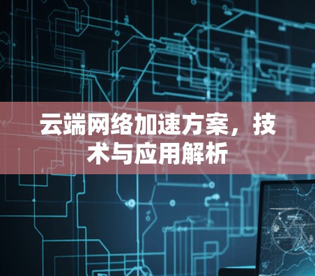 云端网络加速方案，技术与应用解析
