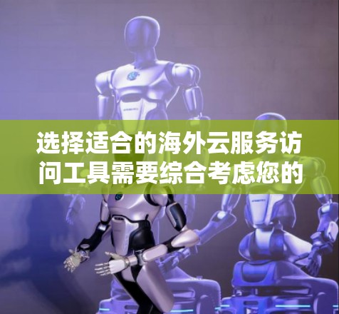 选择适合的海外云服务访问工具需要综合考虑您的需求、预算和技术水平。以下是根据您的不同需求和场景的建议