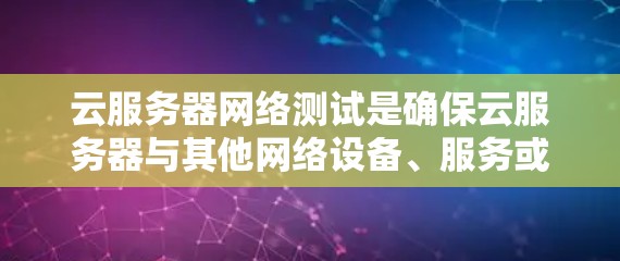 云服务器网络测试是确保云服务器与其他网络设备、服务或用户之间有稳定、可靠的网络连接的重要步骤。以下是一些常用的网络测试方法和工具，可以帮助你测试云服务器的网络性能