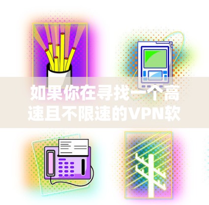 如果你在寻找一个高速且不限速的VPN软件，以下是一些可能的问题以及可能的解决方案