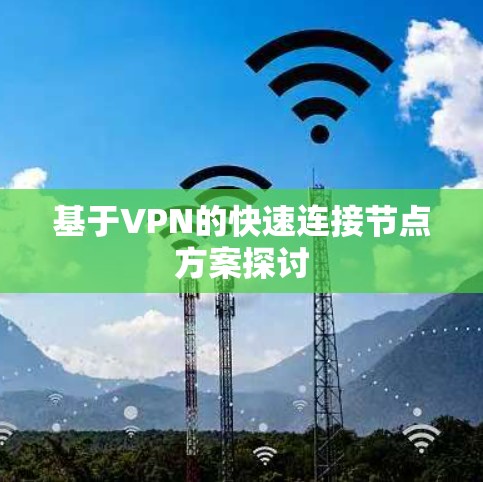 基于VPN的快速连接节点方案探讨