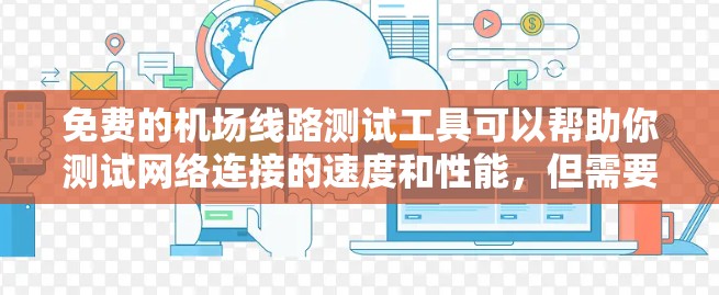 免费的机场线路测试工具可以帮助你测试网络连接的速度和性能，但需要注意这些工具可能会有使用限制或广告支持。以下是一些常用的免费机场线路测试工具