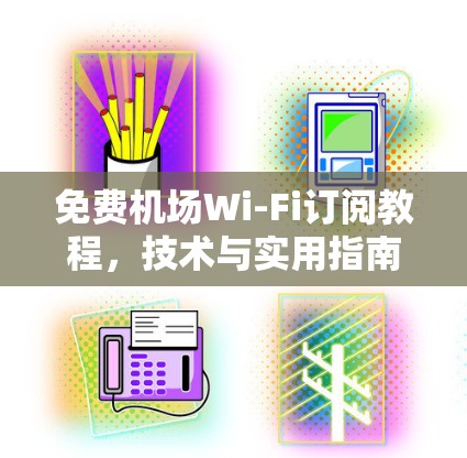 免费机场Wi-Fi订阅教程，技术与实用指南