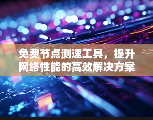 免费节点测速工具，提升网络性能的高效解决方案