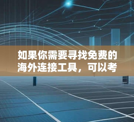 如果你需要寻找免费的海外连接工具，可以考虑以下几种工具，它们可以帮助你与海外用户或客户建立联系