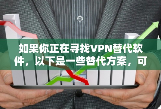 如果你正在寻找VPN替代软件，以下是一些替代方案，可能更适合你的需求
