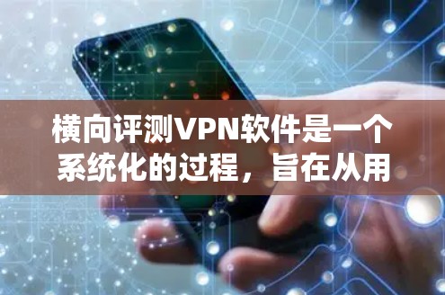 横向评测VPN软件是一个系统化的过程，旨在从用户的角度全面比较不同VPN服务的表现。以下是详细的评测框架，帮助您选择最适合的VPN服务