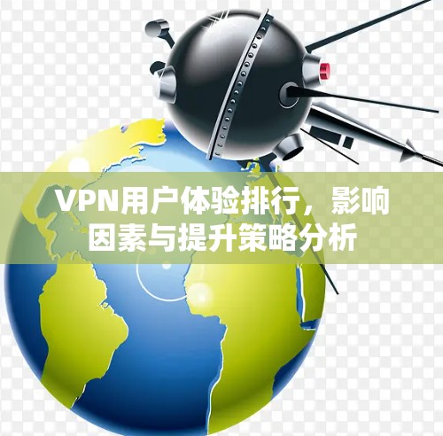 VPN用户体验排行，影响因素与提升策略分析
