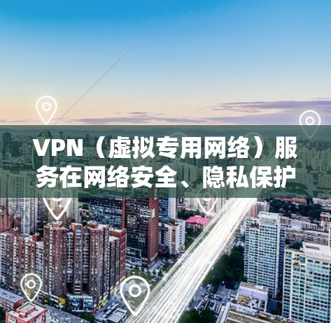 VPN（虚拟专用网络）服务在网络安全、隐私保护等方面越来越受关注，用户在选择VPN时需要综合考虑速度、隐私保护、服务器覆盖、兼容性、价格等多个因素。以下是一些主要VPN服务的综合评测和排行