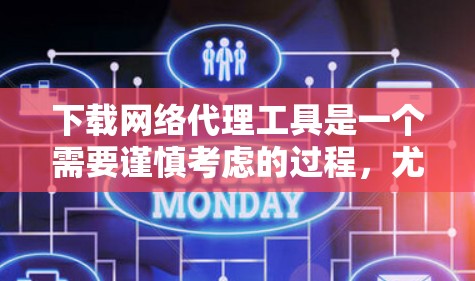 下载网络代理工具是一个需要谨慎考虑的过程，尤其是考虑到网络安全和隐私保护。以下是一些建议，帮助您选择和使用合适的网络代理工具