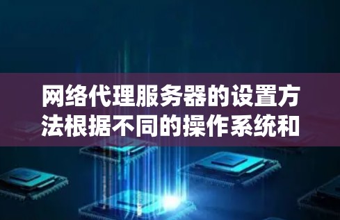 网络代理服务器的设置方法根据不同的操作系统和环境可能有所不同。以下是一些常见的网络代理设置方法，适用于 Windows、macOS、Linux 等系统