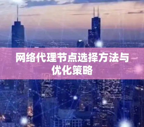 网络代理节点选择方法与优化策略