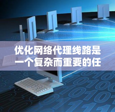 优化网络代理线路是一个复杂而重要的任务，涉及多个方面的调整和优化。以下是一个有条理的步骤指南，帮助您有效优化网络代理线路，提高其性能和稳定性
