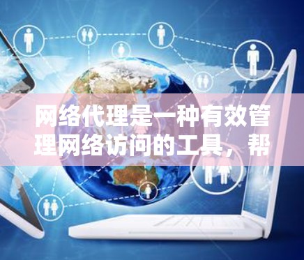 网络代理是一种有效管理网络访问的工具，帮助用户控制和优化网络流量。以下是网络代理的使用指南，分步骤说明如何正确配置和使用网络代理