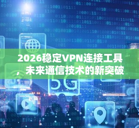 2026稳定VPN连接工具，未来通信技术的新突破