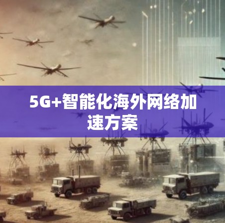 5G+智能化海外网络加速方案