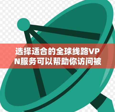 选择适合的全球线路VPN服务可以帮助你访问被限制的网站、保护隐私和安全。以下是一些推荐的全球线路VPN服务