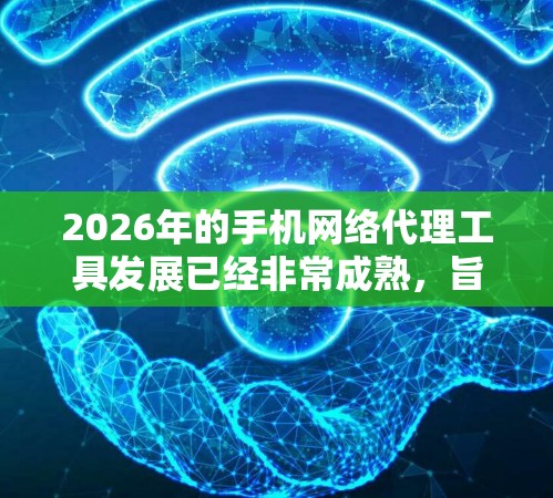 2026年的手机网络代理工具发展已经非常成熟，旨在提供更强大的网络安全和隐私保护功能。以下是对这些工具的详细分析和总结