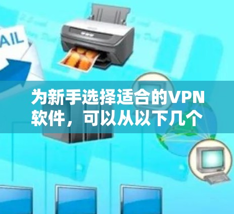 为新手选择适合的VPN软件，可以从以下几个关键点出发