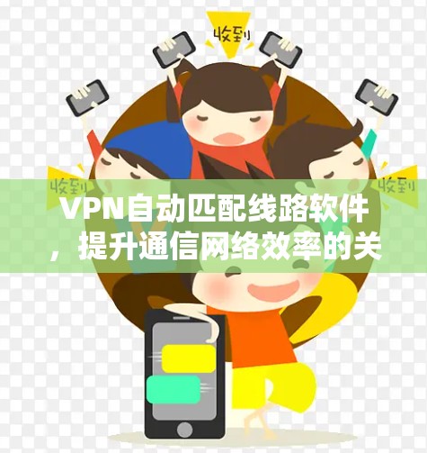 VPN自动匹配线路软件，提升通信网络效率的关键工具