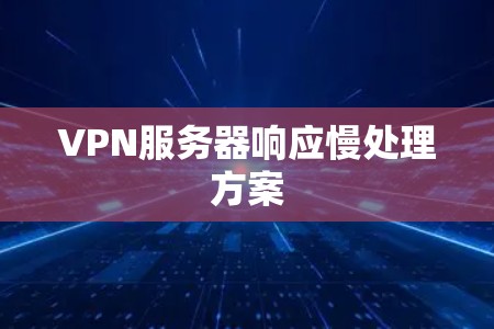 VPN服务器响应慢处理方案