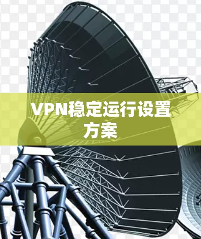 VPN稳定运行设置方案