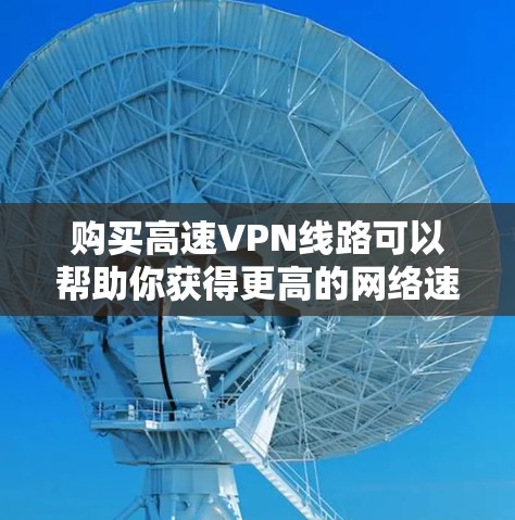 购买高速VPN线路可以帮助你获得更高的网络速度、更好的隐私保护以及更广泛的网络访问权限。以下是一份详细的高速VPN线路购买指南，供你参考